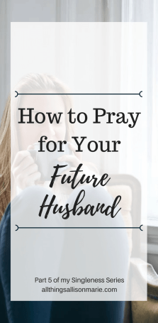 How to pray for your future husband as a single girl.