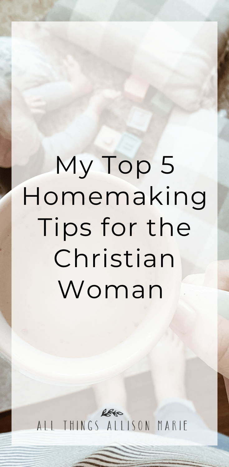 My Top 5 Homemaking Tips for the Christian Woman – All Things Allison Marie
